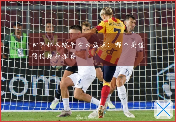 世界杯买球平台大盘点：哪个更值得信赖和推荐