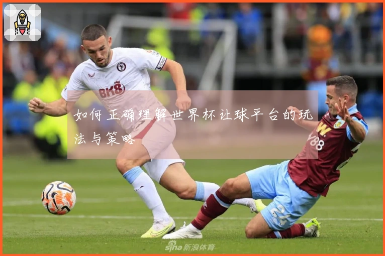 如何正确理解世界杯让球平台的玩法与策略