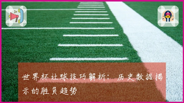 世界杯让球技巧解析：历史数据揭示的胜负趋势