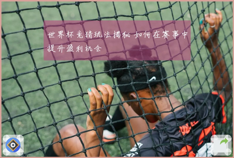 世界杯竞猜玩法揭秘 如何在赛事中提升盈利机会