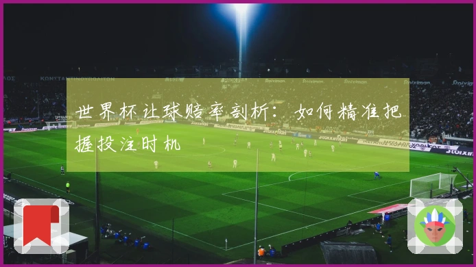 世界杯让球赔率剖析：如何精准把握投注时机