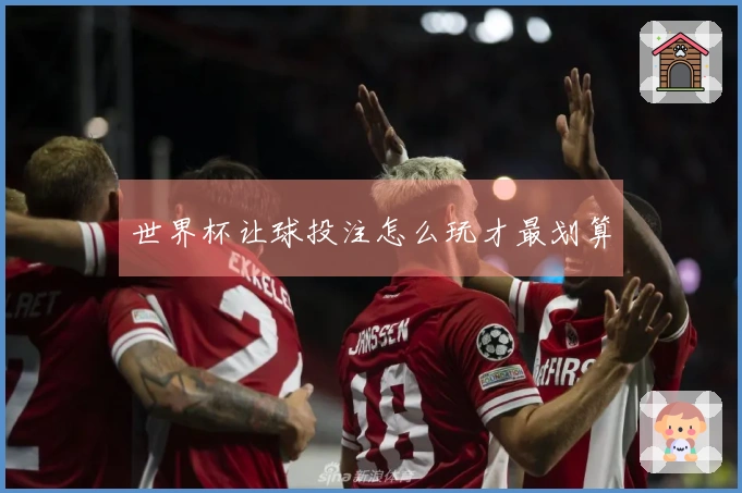 世界杯让球投注怎么玩才最划算