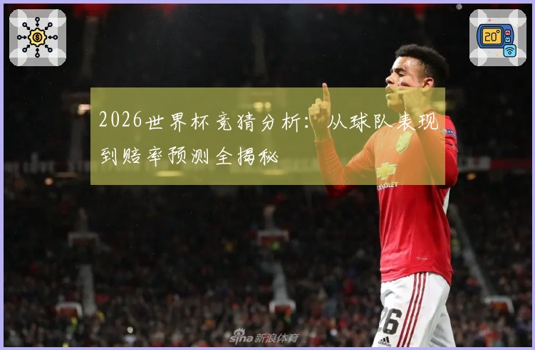 2026世界杯竞猜分析：从球队表现到赔率预测全揭秘