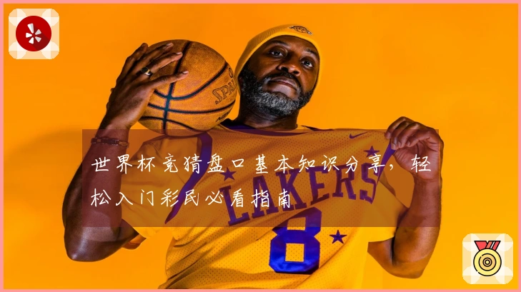 世界杯竞猜盘口基本知识分享，轻松入门彩民必看指南