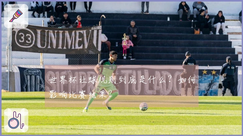 世界杯让球规则到底是什么？如何影响比赛结果？