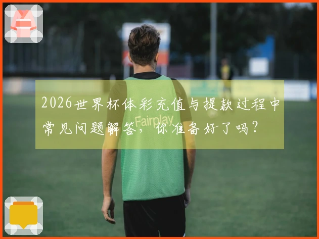2026世界杯体彩充值与提款过程中常见问题解答，你准备好了吗？