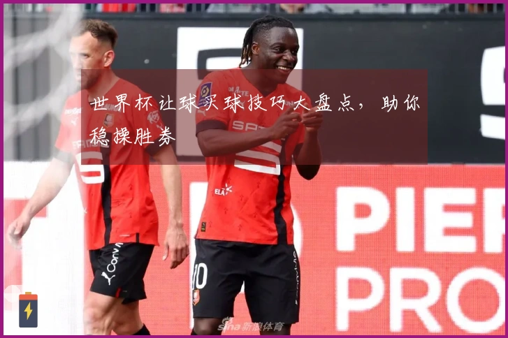 世界杯让球买球技巧大盘点，助你稳操胜券