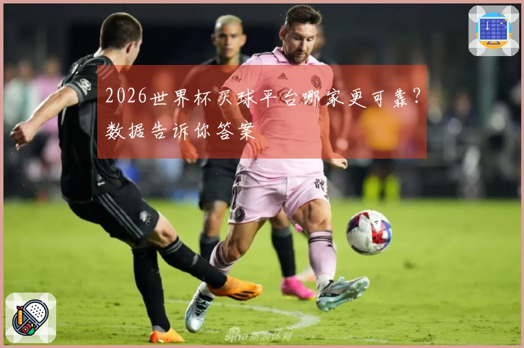 2026世界杯买球平台哪家更可靠？数据告诉你答案