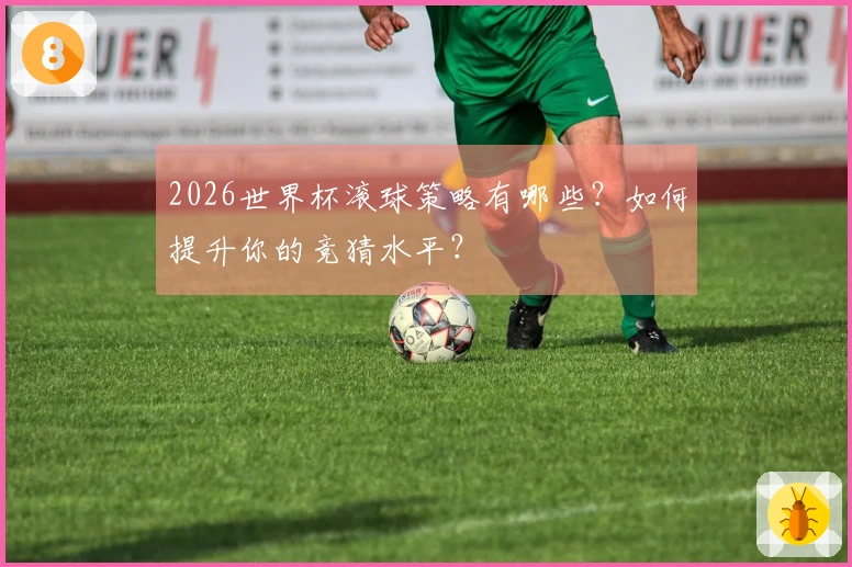 2026世界杯滚球策略有哪些？如何提升你的竞猜水平？