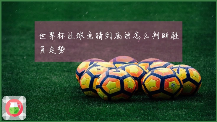 世界杯让球竞猜到底该怎么判断胜负走势