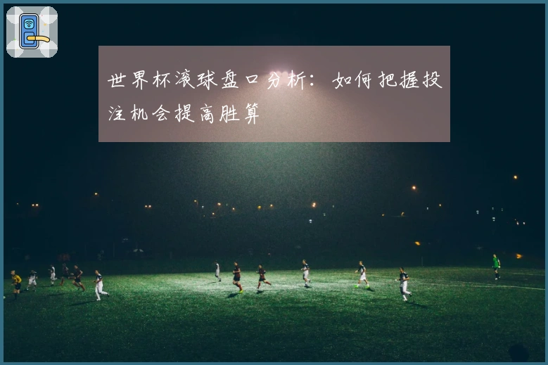 世界杯滚球盘口分析：如何把握投注机会提高胜算