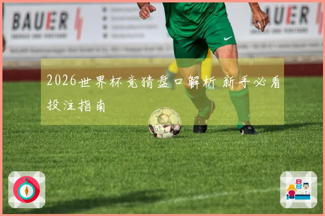 2026世界杯竞猜盘口解析 新手必看投注指南