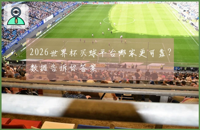 2026世界杯买球平台哪家更可靠？数据告诉你答案