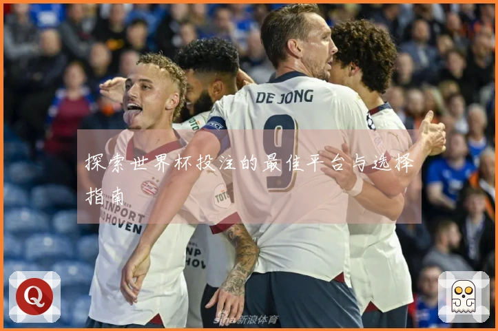 探索世界杯投注的最佳平台与选择指南
