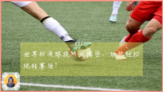 世界杯滚球技巧大揭密，助你轻松玩转赛场！