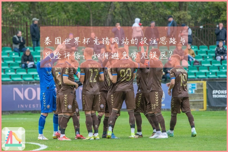 泰国世界杯竞猜网站的投注思路与风险评估，如何避免常见误区？