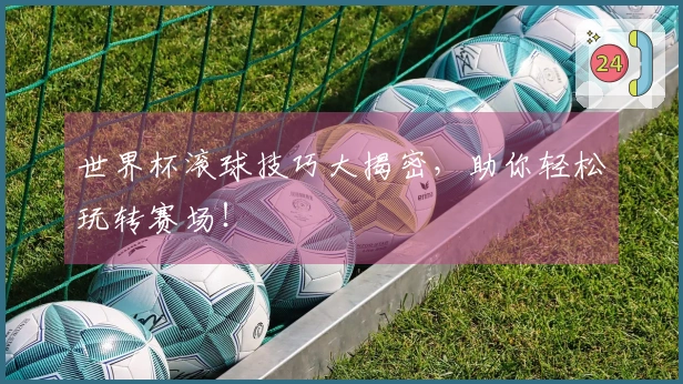 世界杯滚球技巧大揭密，助你轻松玩转赛场！