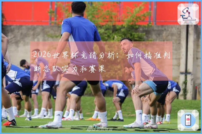 2026世界杯竞猜分析：如何精准判断各队实力和赛果