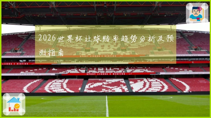 2026世界杯让球赔率趋势分析及预测指南