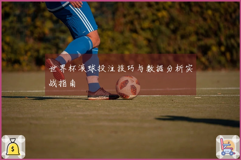 世界杯滚球投注技巧与数据分析实战指南