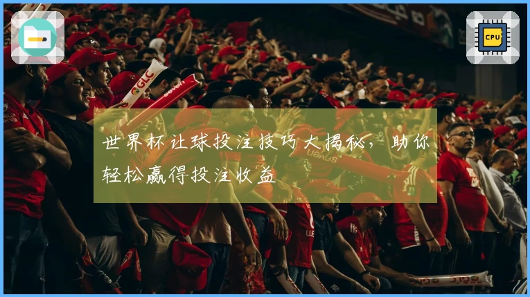 世界杯让球投注技巧大揭秘，助你轻松赢得投注收益