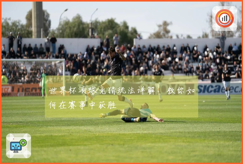 世界杯滚球竞猜玩法详解，教你如何在赛事中获胜