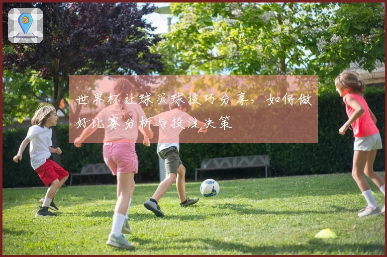 世界杯让球买球技巧分享，如何做好比赛分析与投注决策